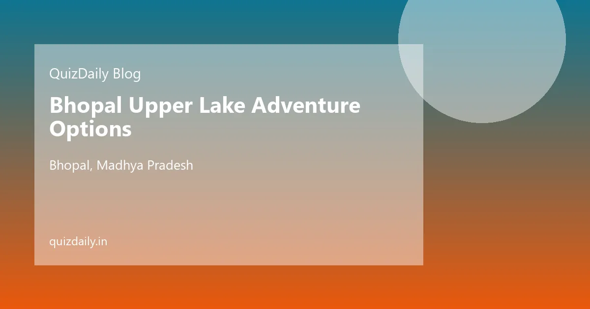 Bhopal Upper Lake Adventure Options, Bhopal — Timings, Ticket Price, Attractions & Travel Guide