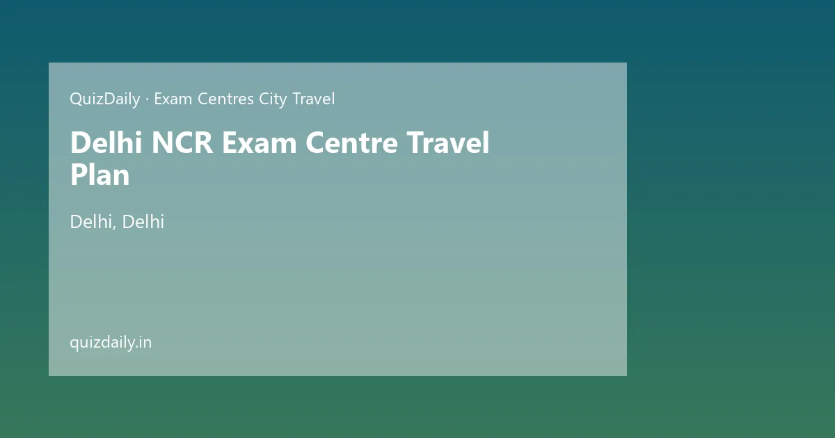 Delhi NCR Exam Centre Travel Plan, Delhi — Timings, Tickets & Travel Guide