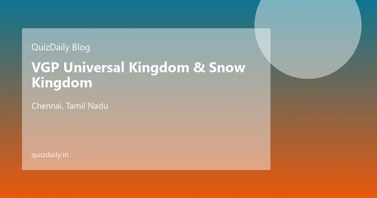 VGP Universal Kingdom & Snow Kingdom, Chennai — Timings, Ticket Price, Attractions & Travel Guide